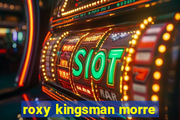 roxy kingsman morre